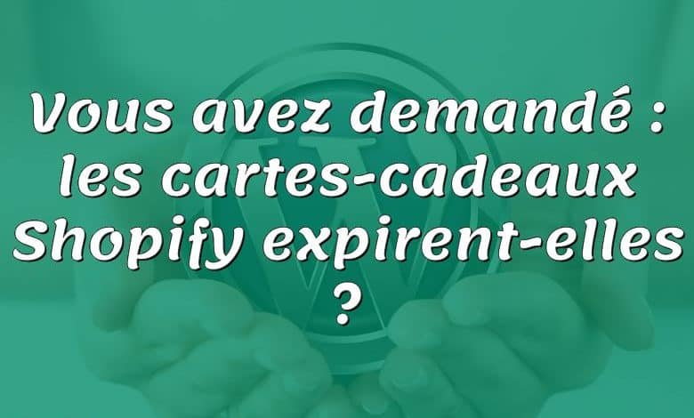 Vous avez demandé : les cartes-cadeaux Shopify expirent-elles ?